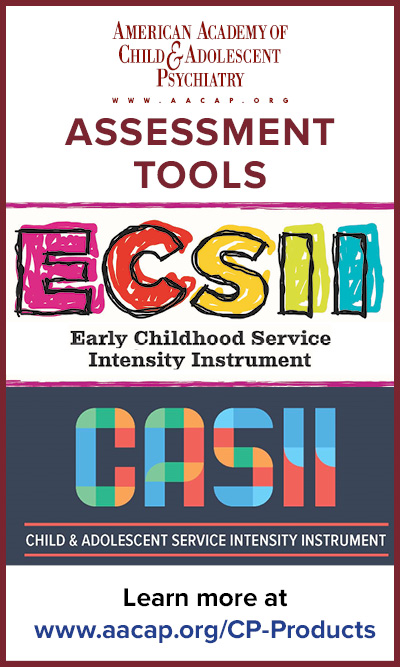 Assessment tools; ESCII - Early Childhood Service Intensity Instrument; CASII - Child & Adolescent Service Intensity Instrument. Learn more at www.aacap.org/cp-products